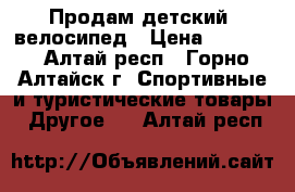 Продам детский  велосипед › Цена ­ 4 500 - Алтай респ., Горно-Алтайск г. Спортивные и туристические товары » Другое   . Алтай респ.